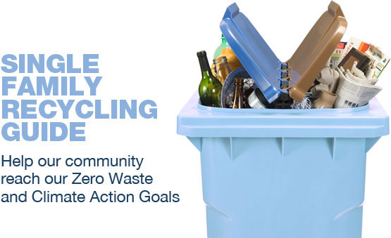 Single Family Recycling Guide: Help our community reach our Zero Waste and Climate Action goals.