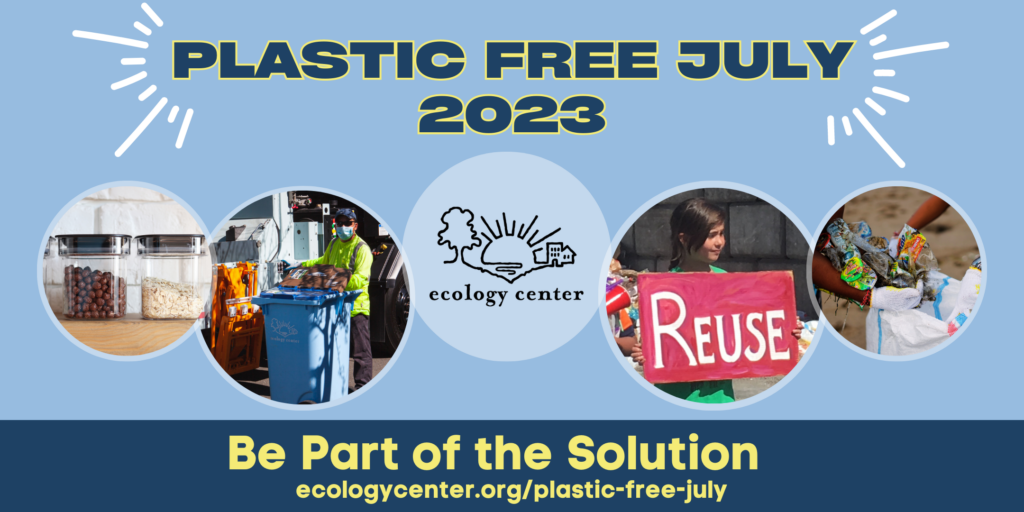Graphic that reads, "Plastic Free July 2023, Be Part of the Solution", Images on the graphic include food in reusable jars, a recycling truck driver with a recycling cart, the Ecology Center logo, a child holding a sign that says "reuse", and people picking up litter on a sandy beach. 